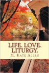 Life. Love. Liturgy. - M. Kate Allen