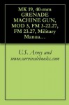 MK 19, 40-mm GRENADE MACHINE GUN, MOD 3, FM 3-22.27, FM 23.27 - U.S. Government, U.S. Army, U.S. Military, Delene Kvasnicka of Survivalebooks, U.S. Department of Defense, Military Manuals and Survival Ebooks Branch