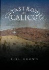 Catastrophe at Calico - Bill Brown