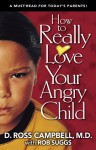 How to Really Love Your Angry Child - D. Ross Campbell, Rob Suggs