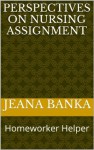 Perspectives on Nursing Assignment (Homeworker Helper) - Jeana Banka, M.D. Jones