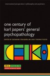 One Century of Karl Jaspers' General Psychopathology (International Perspectives in Philosophy & Psychiatry) - Giovanni Stanghellini, Thomas Fuchs
