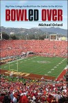 Bowled Over: Big-Time College Football from the Sixties to the BCS Era - Michael Oriard