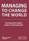 Managing To Change The World: The Nonprofit Leader's Guide To Getting Results - The Management Center, Alison Green, Jerry Hauser