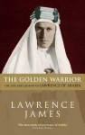 The Golden Warrior: The Life and Legend of Lawrence of Arabia - Lawrence James
