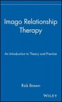 Imago Relationship Therapy: An Introduction to Theory and Practice - Rick Brown, Reinhold, Phyllis Ed. Brown