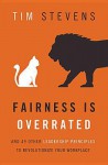 Fairness Is Overrated: And 51 Other Leadership Principles to Revolutionize Your Workplace - Tim Stevens