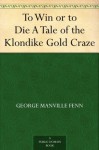 To Win or to Die A Tale of the Klondike Gold Craze - George Manville Fenn, Paul Hardy