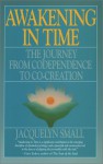 Awakening in Time: The Journey from Co-Dependence to Co-Creation - Jacquelyn Small