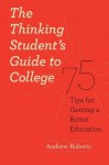 The Thinking Student's Guide to College: 75 Tips for Getting a Better Education (Chicago Guides to Academic Life) - Andrew Roberts