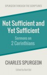 Not Sufficient and Yet Sufficient: Sermons on 2 Corinthians (Spurgeon Through the Scriptures) - Charles Spurgeon, Bart Byl