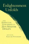 Enlightenment Unfolds: The Essential Teachings of Zen Master Dogen - Kazuaki Tanahashi