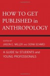 How to Get Published in Anthropology: A Guide for Students and Young Professionals - Oona Schmid, Catherine Besteman, Peter Biella, Tom Boellstorff, Don Brenneis, Mary Bucholtz, Paul N. Edwards, Paul A. Garber, Peter Givler, William Green, Linda Forman, Ricky S. Huard, Hugh W. Jarvis, Cecilia Vindrola Padros, John Kevin Trainor, James M. Wallace