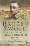 Broken Sword: The Tumultuous Life of General Frank Crozier 1897 - 1937 - Charles Messenger