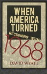 When America Turned: Reckoning with 1968 - David Wyatt