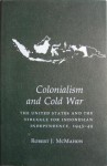Colonialism and Cold War: The United States and the Struggle for Indonesian Independence, 1945-49 - Robert J. McMahon