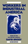Workers in Industrial America: Essays on the Twentieth Century Struggle - David Brody