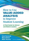 How to Use Value-Added Analysis to Improve Student Learning: A Field Guide for School and District Leaders - Kate Kennedy, Mary Peters, Mike Thomas