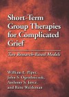 Short-Term Group Therapies for Complicated Grief: Two Research-Based Models - William E. Piper, John S. Ogrodniczuk, Anthony S. Joyce