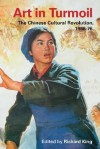 Art in Turmoil: The Chinese Cultural Revolution, 1966-76 - Richard King