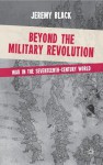 Beyond the Military Revolution: War in the Seventeenth Century World - Jeremy Black