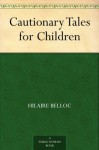 Cautionary Tales for Children (免费公版书) - Hilaire Belloc, B. T. B. (Basil Temple Blackwood)