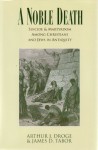 A Noble Death: Suicide And Martyrdom Among Christians And Jews In Antiquity - Arthur J. Droge, James D. Tabor