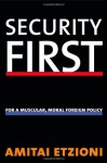 Security First: For a Muscular, Moral Foreign Policy - Amitai Etzioni