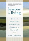 Lessons for the Living: Stories of Forgiveness, Gratitude, and Courage at the End of Life - Stan Goldberg