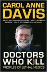 Doctors Who Kill: Profiles of Lethal Medics - Carol Anne Davis