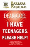 Dear God, I Have Teenagers. Please Help! - Barbara Rose