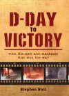 D-Day to Victory: With the Men and Machines that Won the War - Stephen Bull