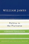 William James: Politics in the Pluriverse - Kennan Ferguson