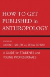 How to Get Published in Anthropology: A Guide for Students and Young Professionals - Jason Miller, Oona Schmid, Catherine Besteman, Peter Biella, Tom Boellstorff, Don Brenneis, Mary Bucholtz, Paul N. Edwards, Paul A. Garber, William Green, Linda Forman, Ricky S. Huard, Hugh W. Jarvis, Cecilia Vindrola Padros, John Kevin Trainor, James M. Wallace