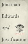 Jonathan Edwards and Justification - Josh Moody, Douglas A. Sweeney, Kyle Strobel