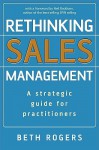 Rethinking Sales Management: A Strategic Guide for Practitioners - Beth Rogers