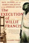 The Execution of Willie Francis: Race, Murder, and the Search for Justice in the American South - Gilbert King