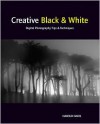 Creative Black and White: Digital Photography Tips and Techniques - Harold Davis