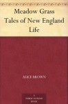 Meadow Grass Tales of New England Life - Alice Brown