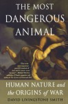 The Most Dangerous Animal: Human Nature and the Origins of War - David Livingstone Smith