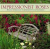 Impressionist Roses: Bringing the Romance of the Impressionist Style to Your Garden - Derek Fell