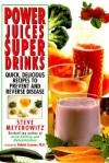 Power Juices, Super Drinks: Quick, Delicious Recipes to Prevent & Reverse Disease - Steve Meyerowitz