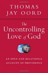 The Uncontrolling Love of God: An Open and Relational Account of Providence - Thomas Jay Oord