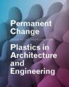 Permanent Change: Plastics in Architecture and Engineering - Michael Bell, Craig Buckley