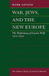 War, Jews, and the New Europe: The Diplomacy of Lucien Wolf, 1914-1919 - Mark Levene