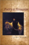 Poetry as Persuasion (The Life of Poetry: Poets on Their Art and Craft) - Carl Dennis