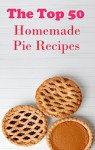 Top 50 Pie Recipes: Homemade Pie Recipes - Jamie Smith