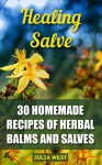 Healing Salve: 30 Homemade Recipes of Herbal Balms and Salves - Julia West