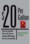 $20 Per Gallon: How the Inevitable Rise in the Price of Gasoline Will Change Our Lives for the Better - Christopher Steiner