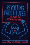 Revolting Prostitutes: The Fight for Sex Workers' Rights - Molly Smith, Juno Mac